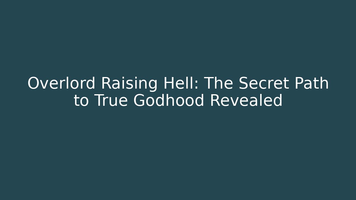 Overlord Raising Hell: The Secret Path to True Godhood Revealed