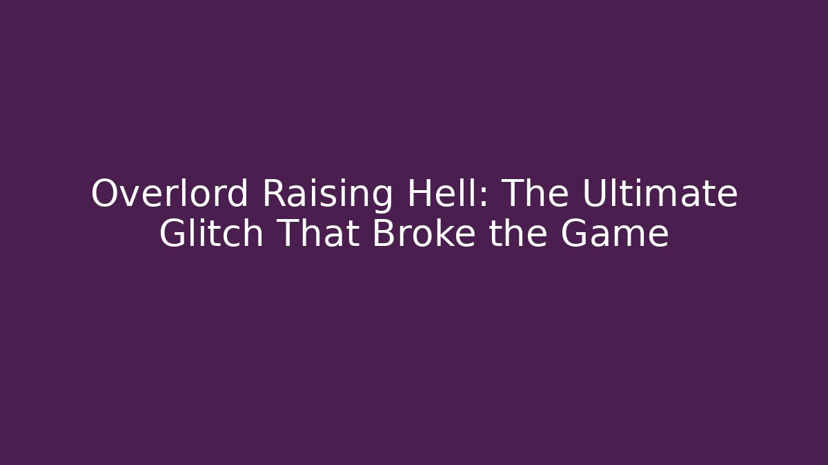 Overlord Raising Hell: The Ultimate Glitch That Broke the Game