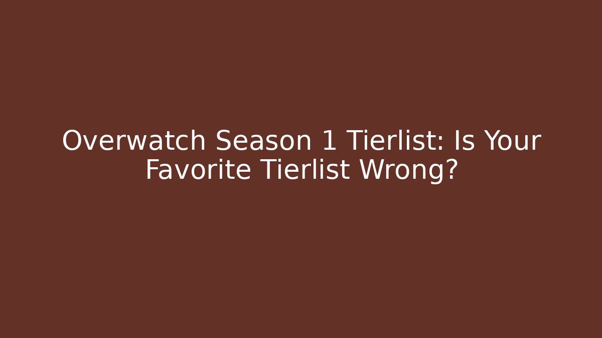 Overwatch Season 1 Tierlist: Is Your Favorite Tierlist Wrong?