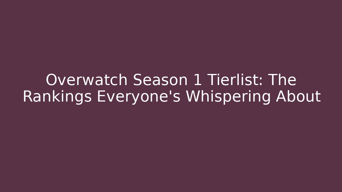 Overwatch Season 1 Tierlist: The Rankings Everyone’s Whispering About