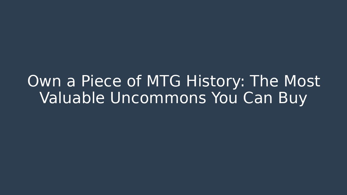Own a Piece of MTG History: The Most Valuable Uncommons You Can Buy