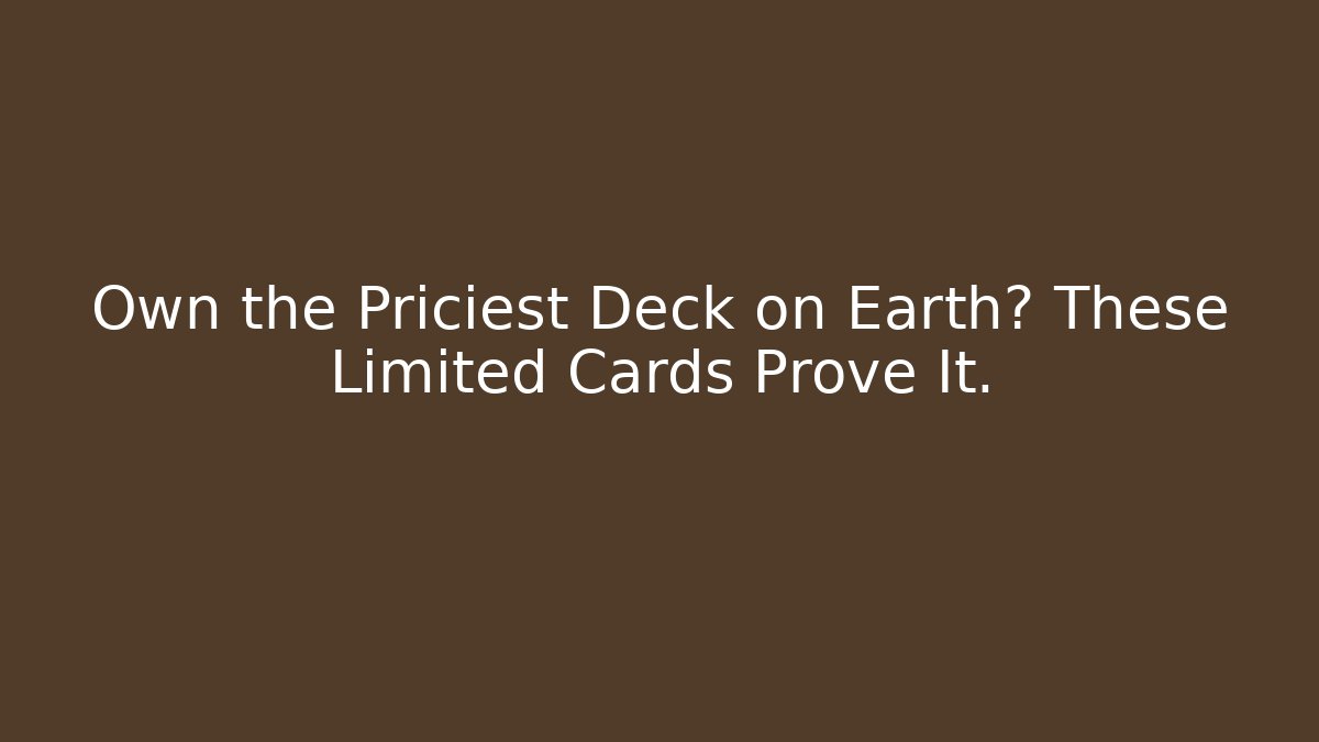 Own the Priciest Deck on Earth? These Limited Cards Prove It.
