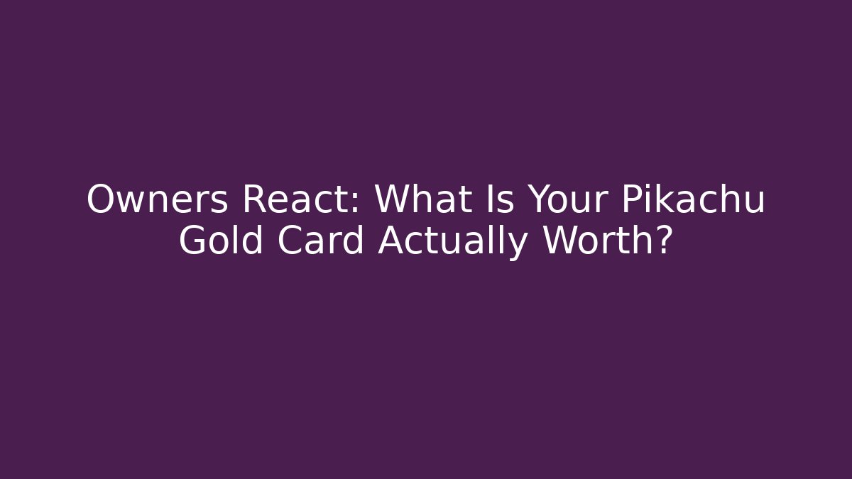 Owners React: What Is Your Pikachu Gold Card Actually Worth?