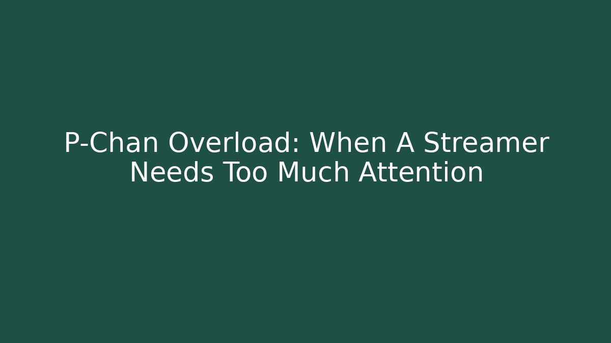 P-Chan Overload: When A Streamer Needs Too Much Attention - Andrea Zevedo