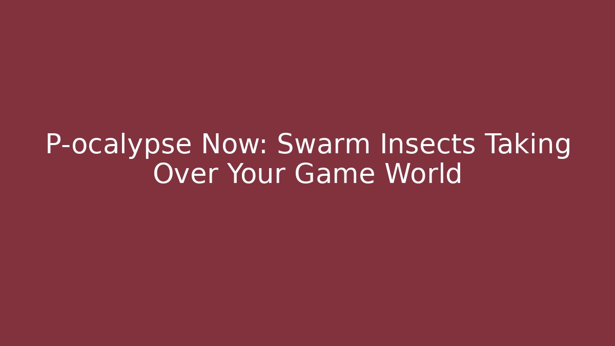 P-ocalypse Now: Swarm Insects Taking Over Your Game World