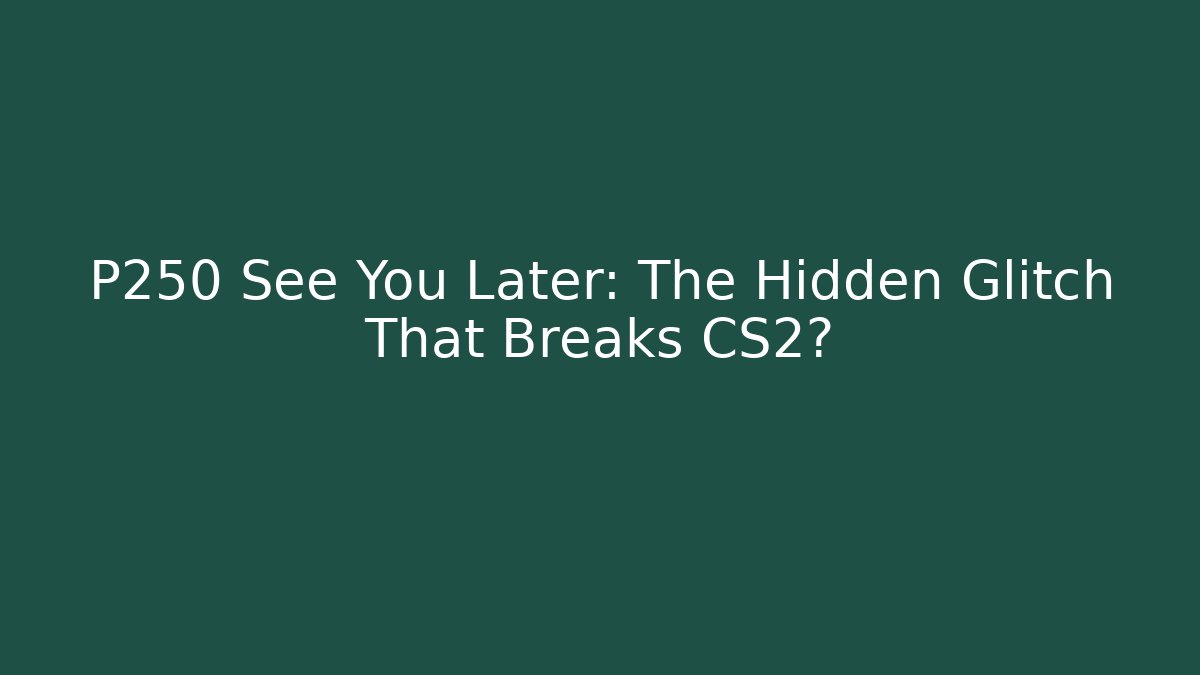 P250 See You Later: The Hidden Glitch That Breaks CS2? - Andrea Zevedo