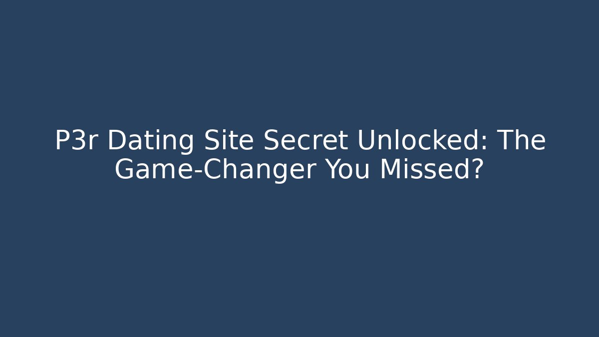 P3r Dating Site Secret Unlocked: The Game-Changer You Missed?