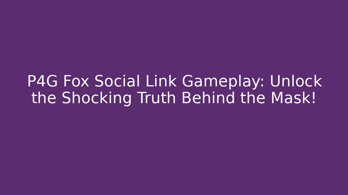 P4G Fox Social Link Gameplay: Unlock the Shocking Truth Behind the Mask!