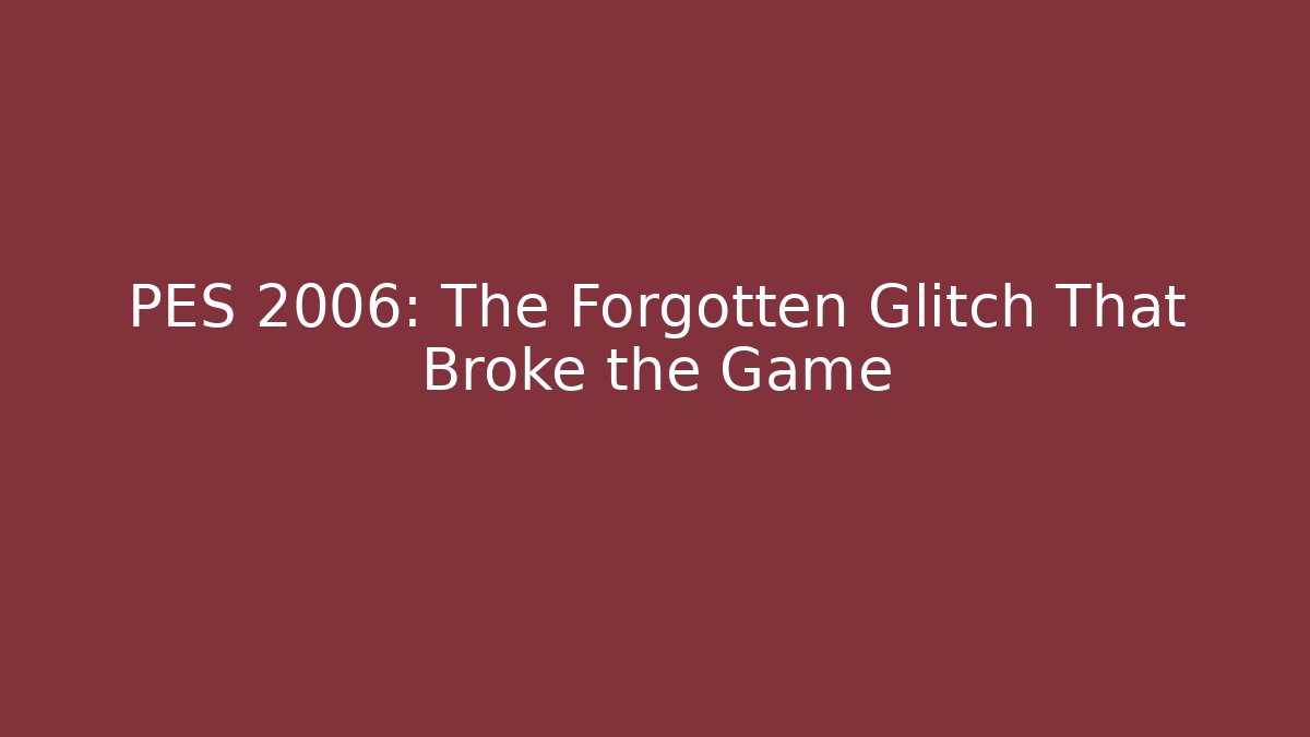 PES 2006: The Forgotten Glitch That Broke the Game