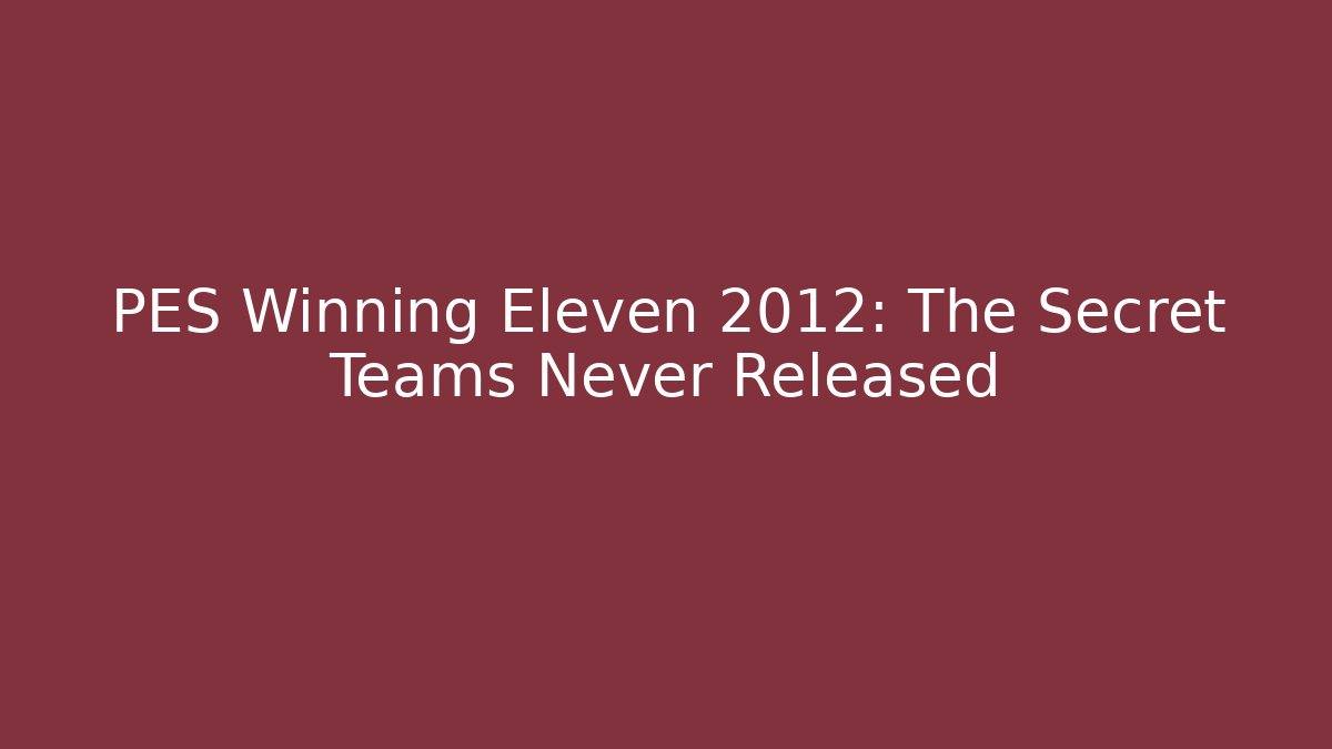 PES Winning Eleven 2012: The Secret Teams Never Released
