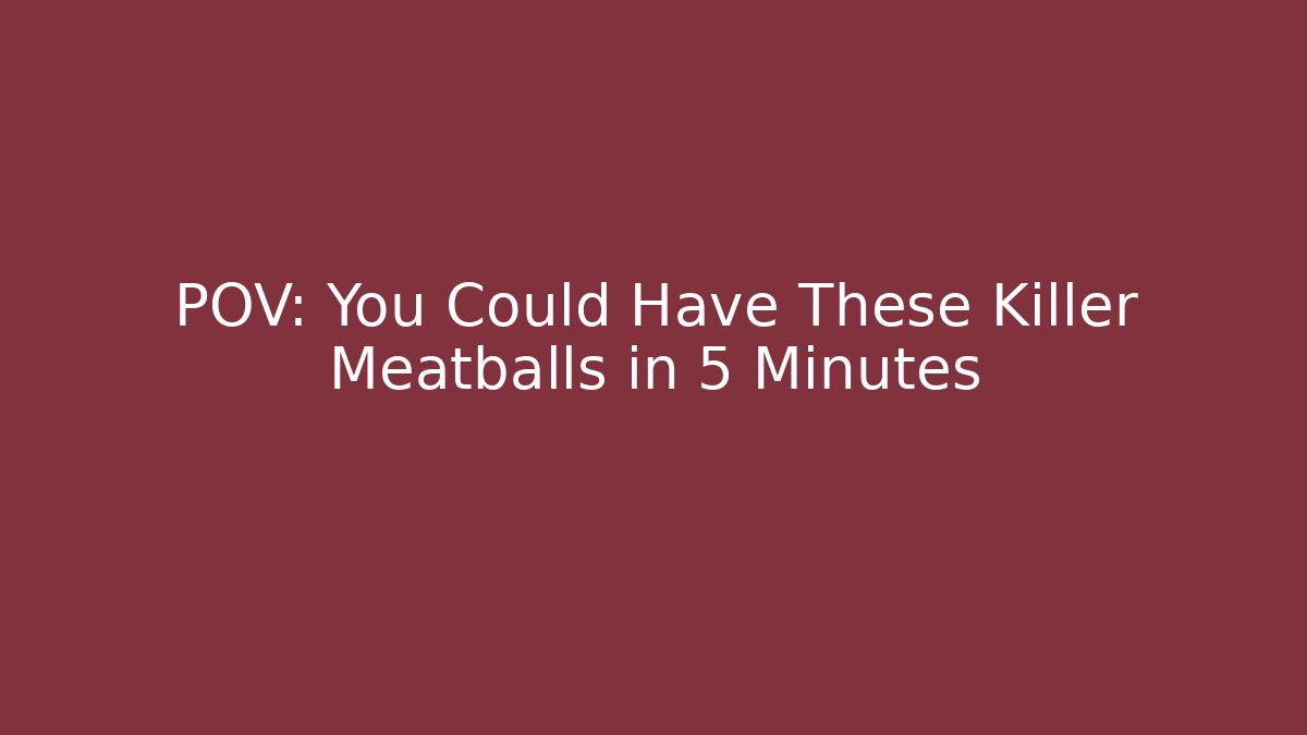 POV: You Could Have These Killer Meatballs in 5 Minutes