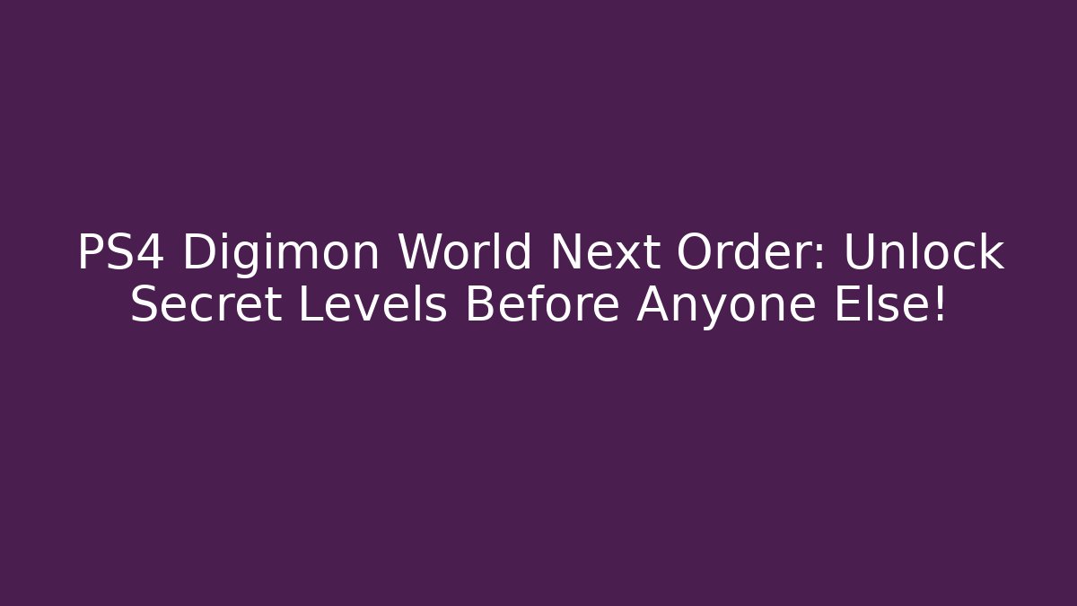 PS4 Digimon World Next Order: Unlock Secret Levels Before Anyone Else!