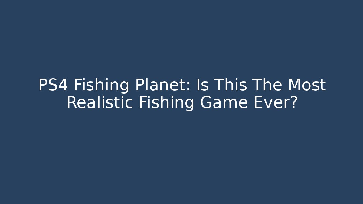 PS4 Fishing Planet: Is This The Most Realistic Fishing Game Ever?