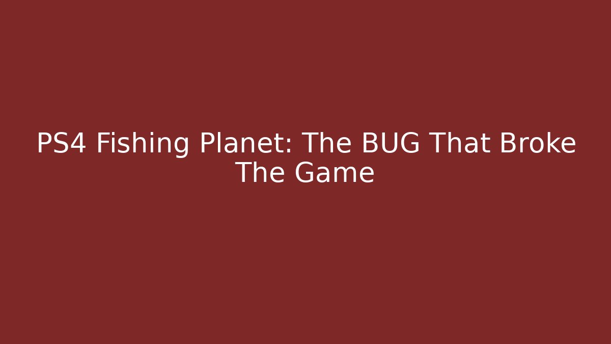 PS4 Fishing Planet: The BUG That Broke The Game