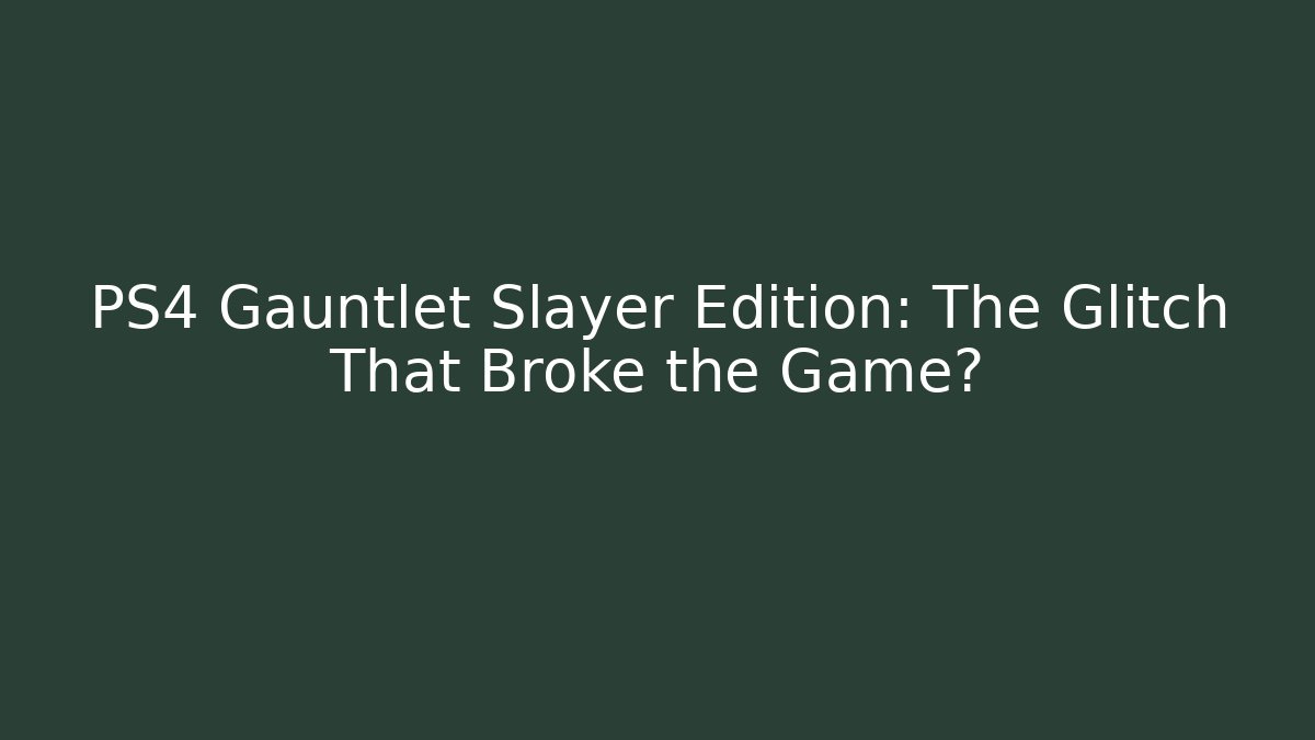 PS4 Gauntlet Slayer Edition: The Glitch That Broke the Game?