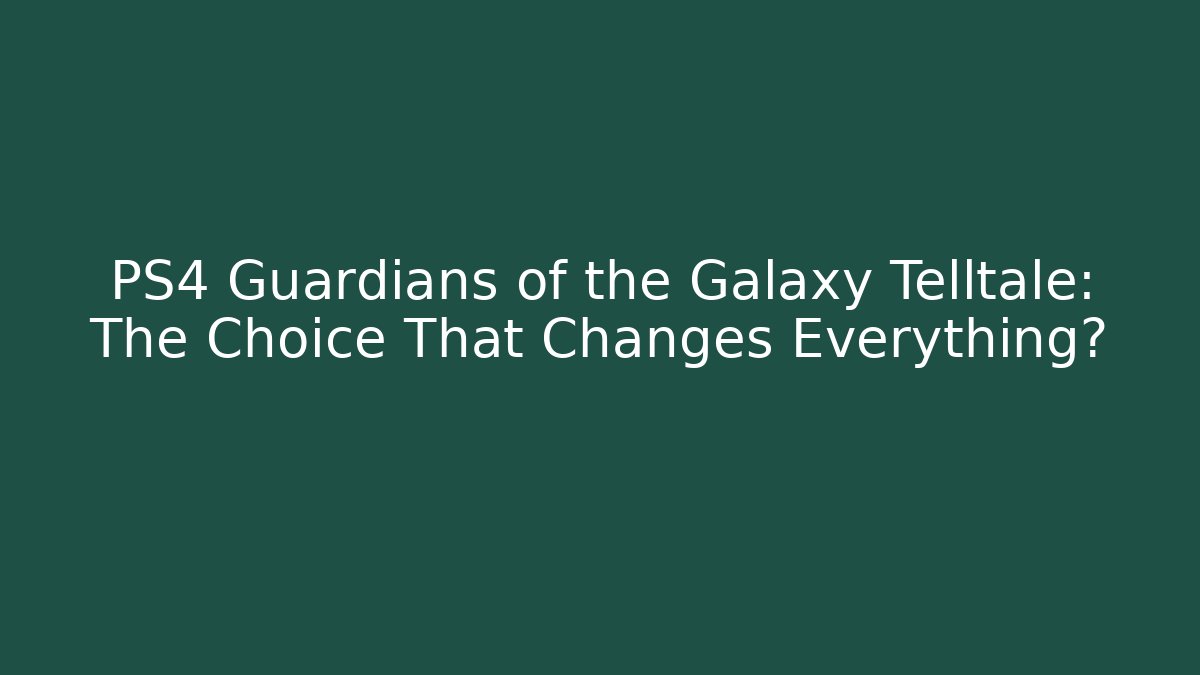 PS4 Guardians of the Galaxy Telltale: The Choice That Changes Everything?