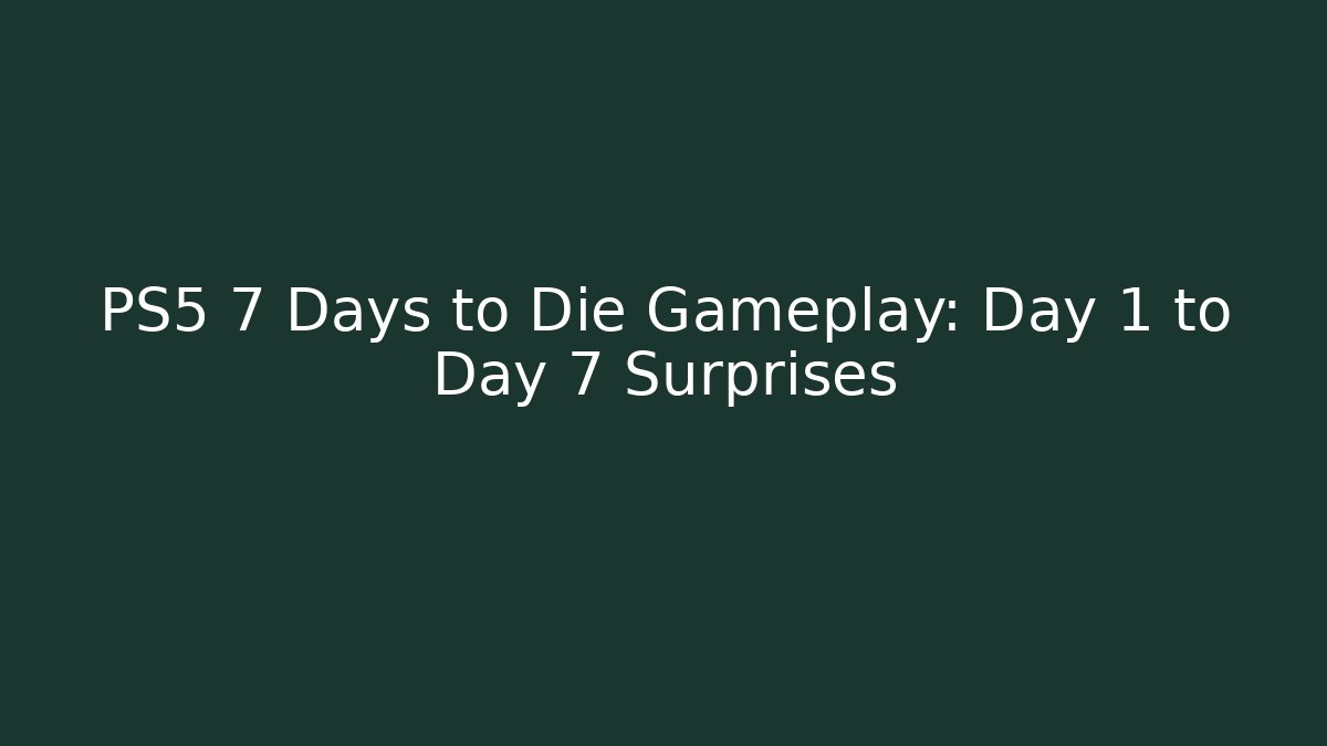 PS5 7 Days to Die Gameplay: Day 1 to Day 7 Surprises