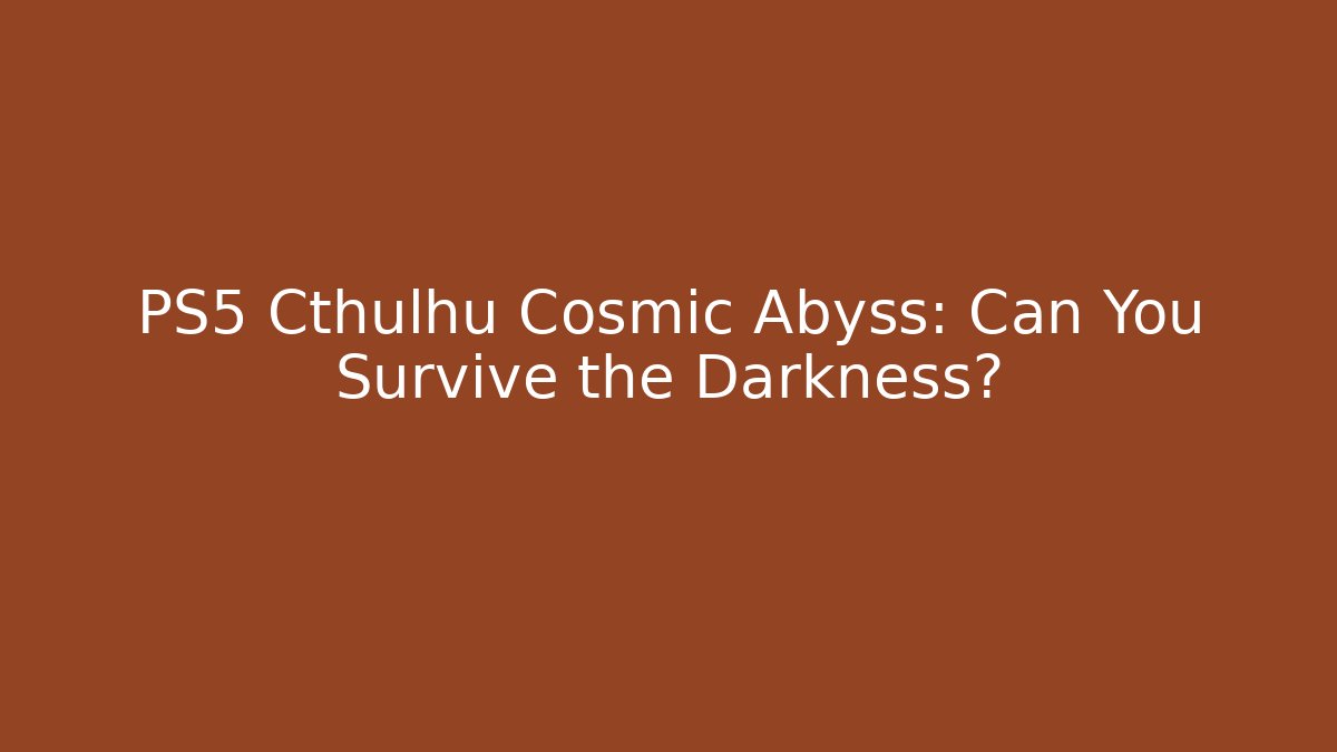 PS5 Cthulhu Cosmic Abyss: Can You Survive the Darkness?