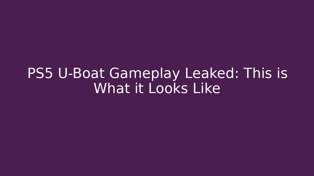 PS5 U-Boat Gameplay Leaked: This is What it Looks Like