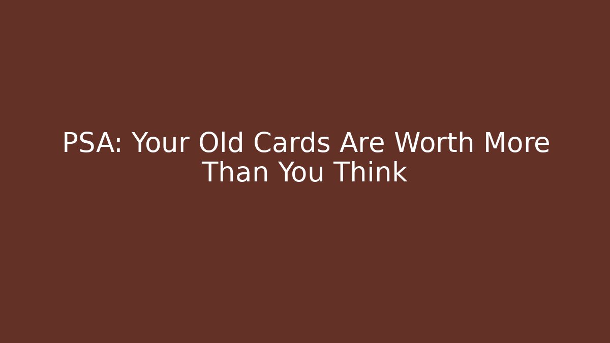 PSA: Your Old Cards Are Worth More Than You Think