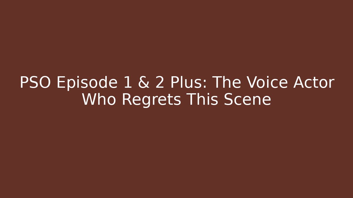 PSO Episode 1 & 2 Plus: The Voice Actor Who Regrets This Scene
