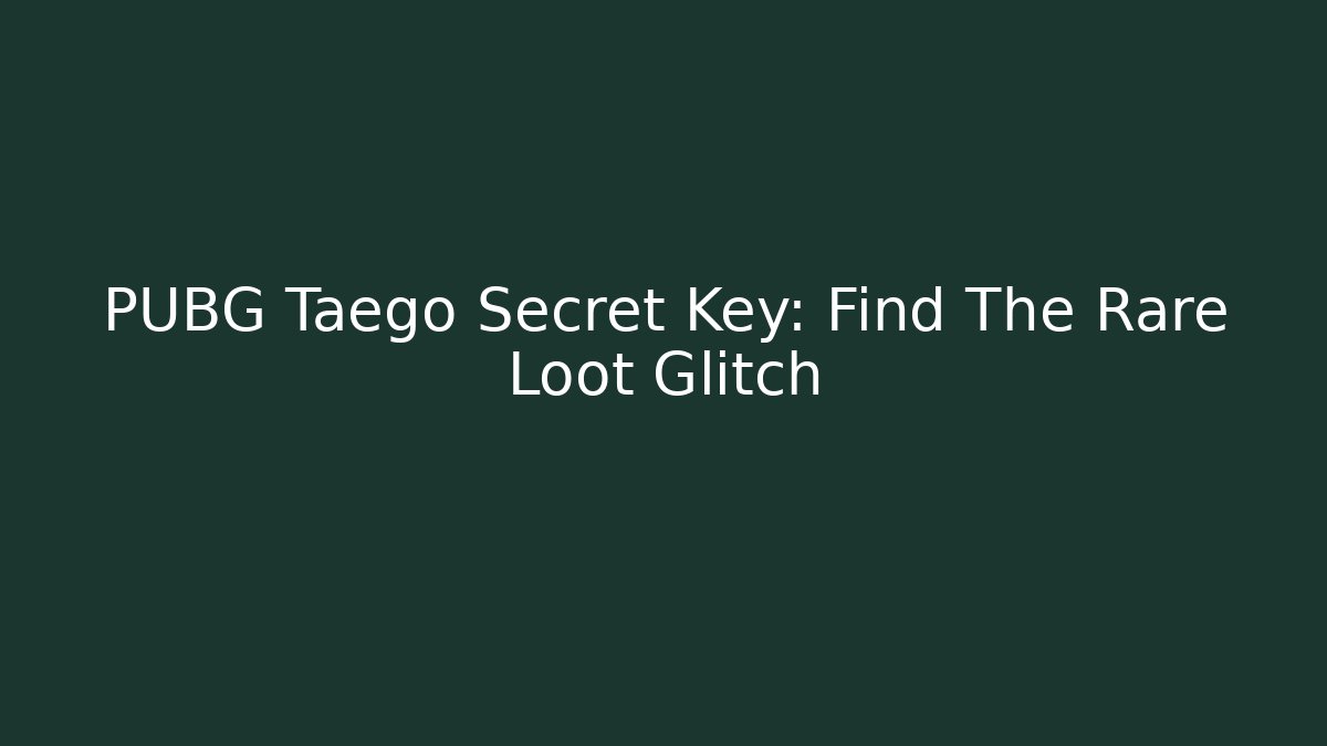 PUBG Taego Secret Key: Find The Rare Loot Glitch