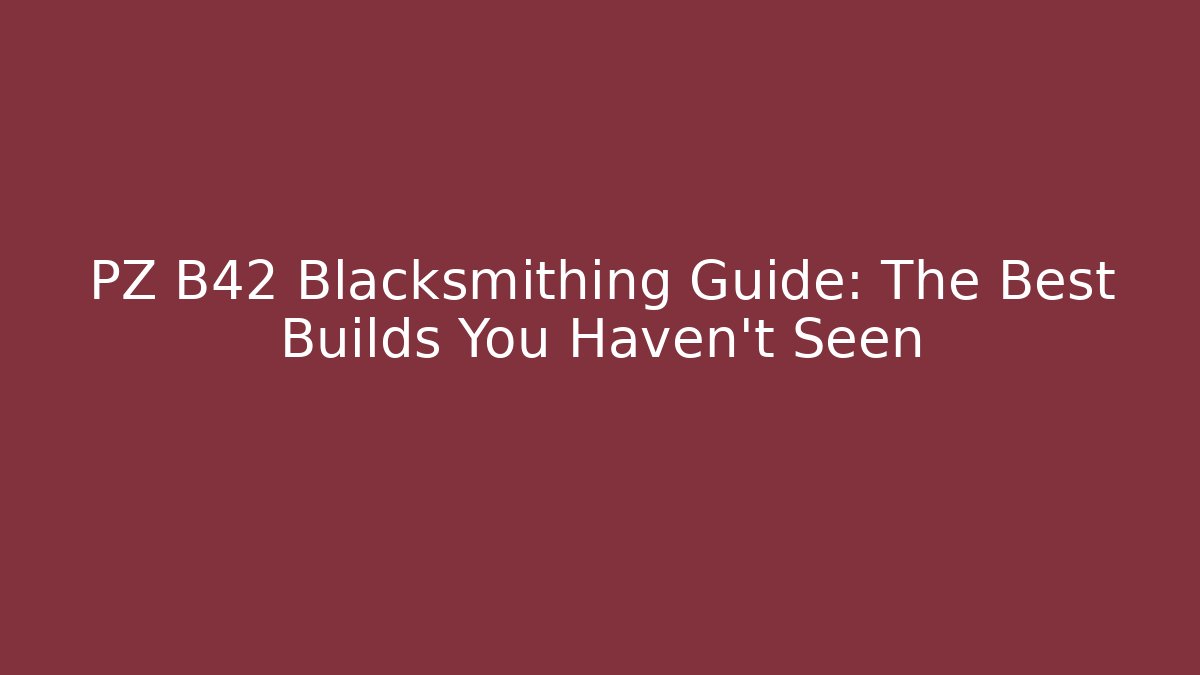 PZ B42 Blacksmithing Guide: The Best Builds You Haven't Seen
