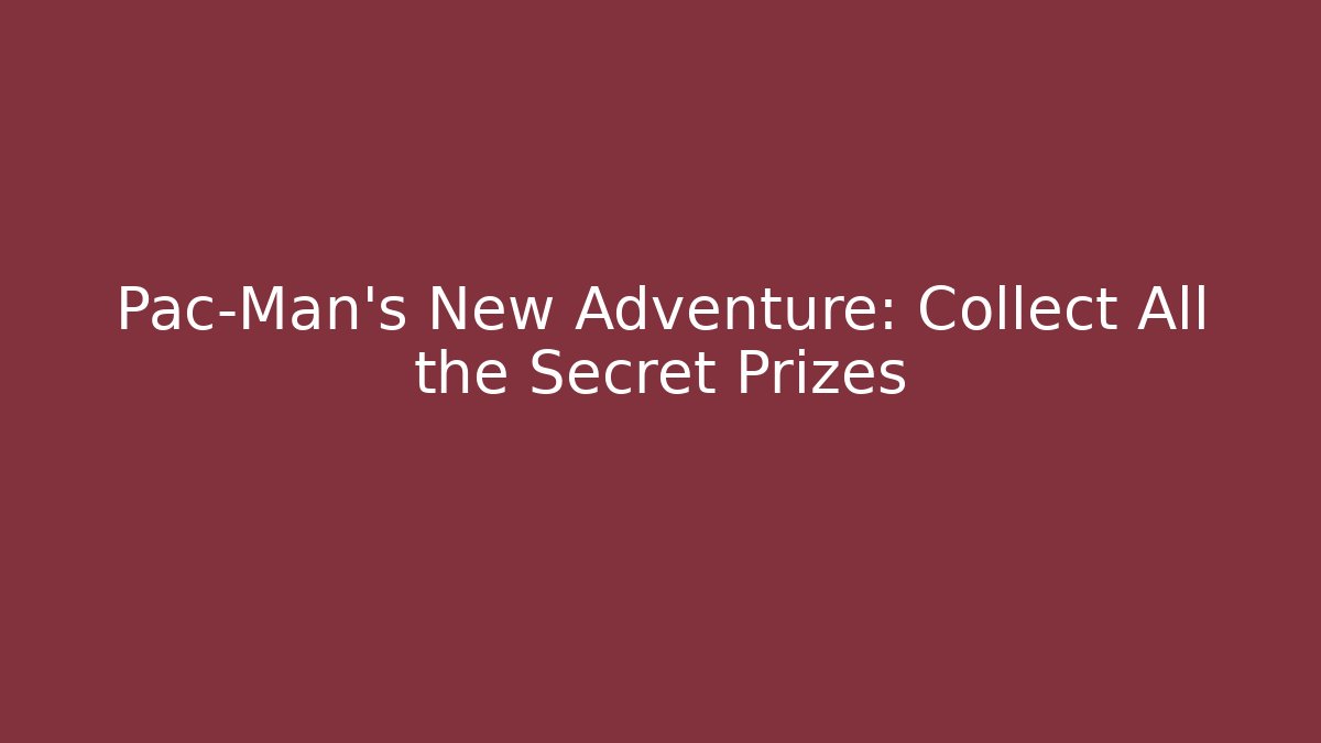 Pac-Man's New Adventure: Collect All the Secret Prizes