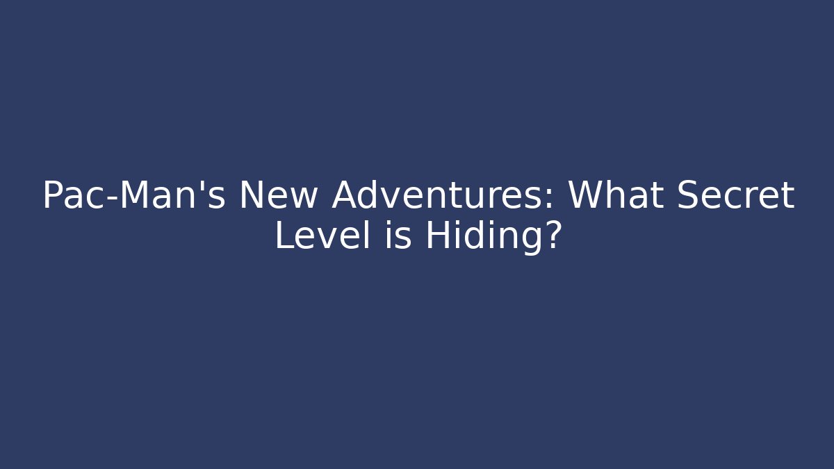 Pac-Man's New Adventures: What Secret Level is Hiding?