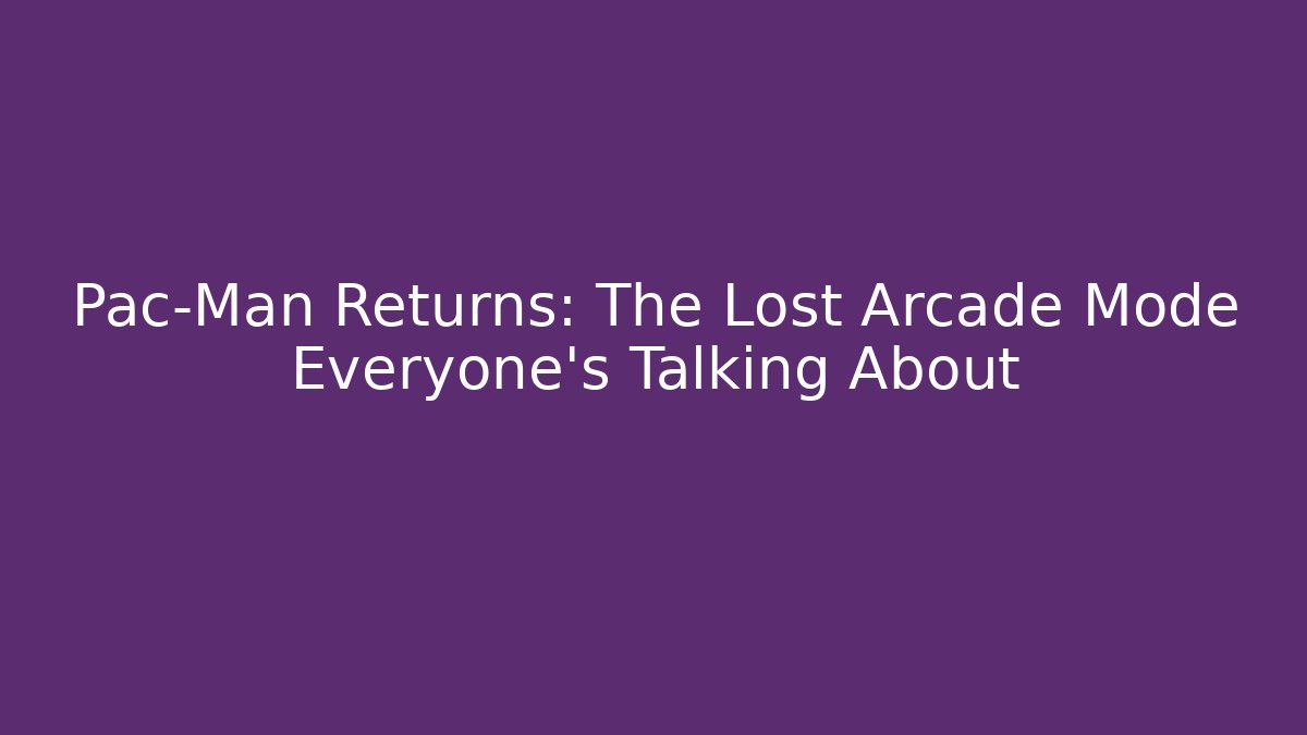 Pac-Man Returns: The Lost Arcade Mode Everyone's Talking About