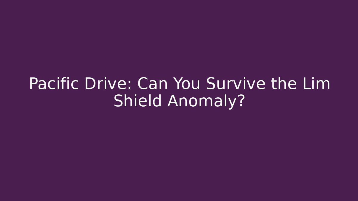 Pacific Drive: Can You Survive the Lim Shield Anomaly?
