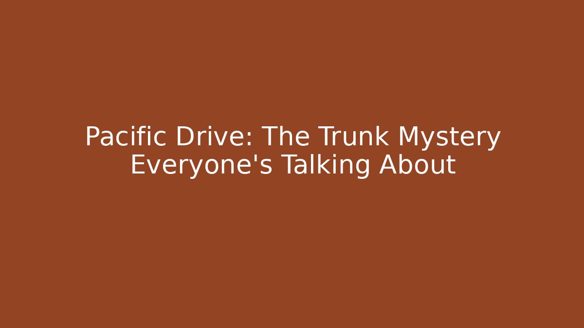 Pacific Drive: The Trunk Mystery Everyone's Talking About