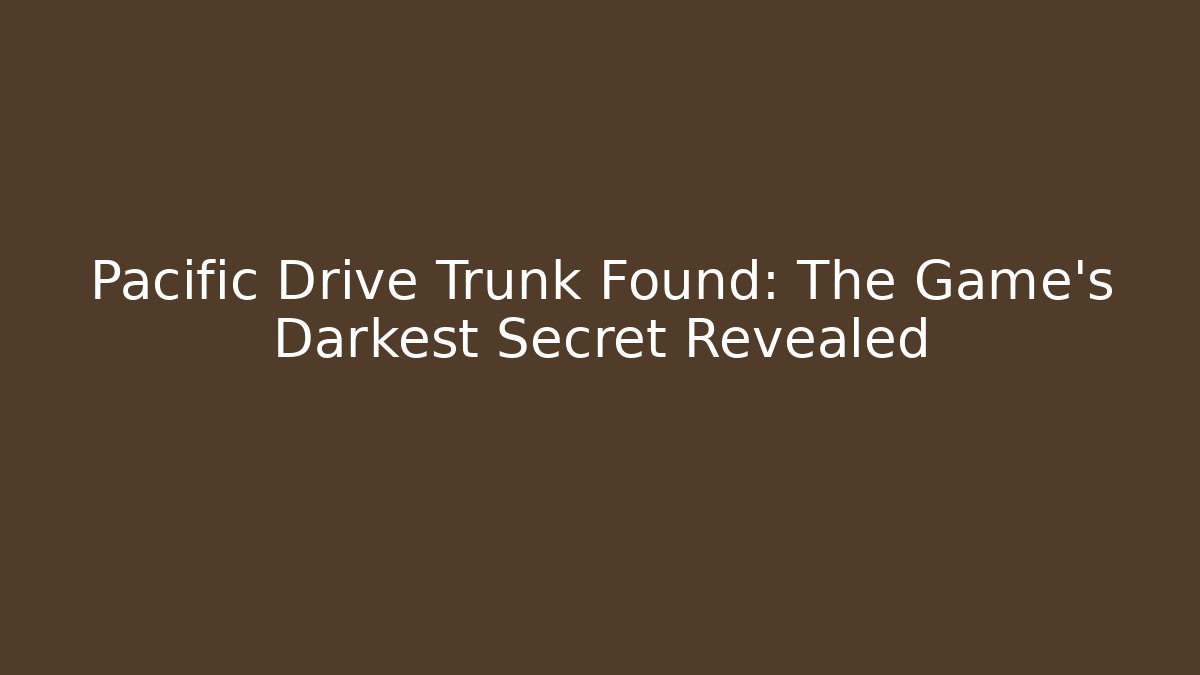Pacific Drive Trunk Found: The Game's Darkest Secret Revealed