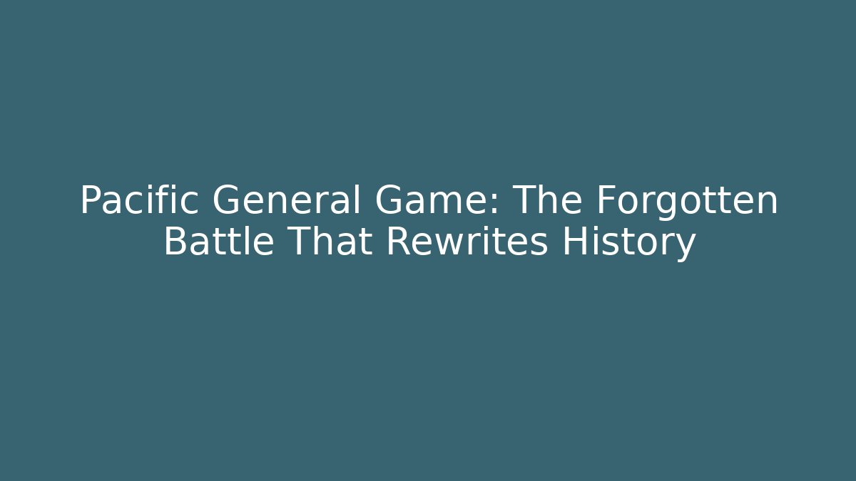 Pacific General Game: The Forgotten Battle That Rewrites History