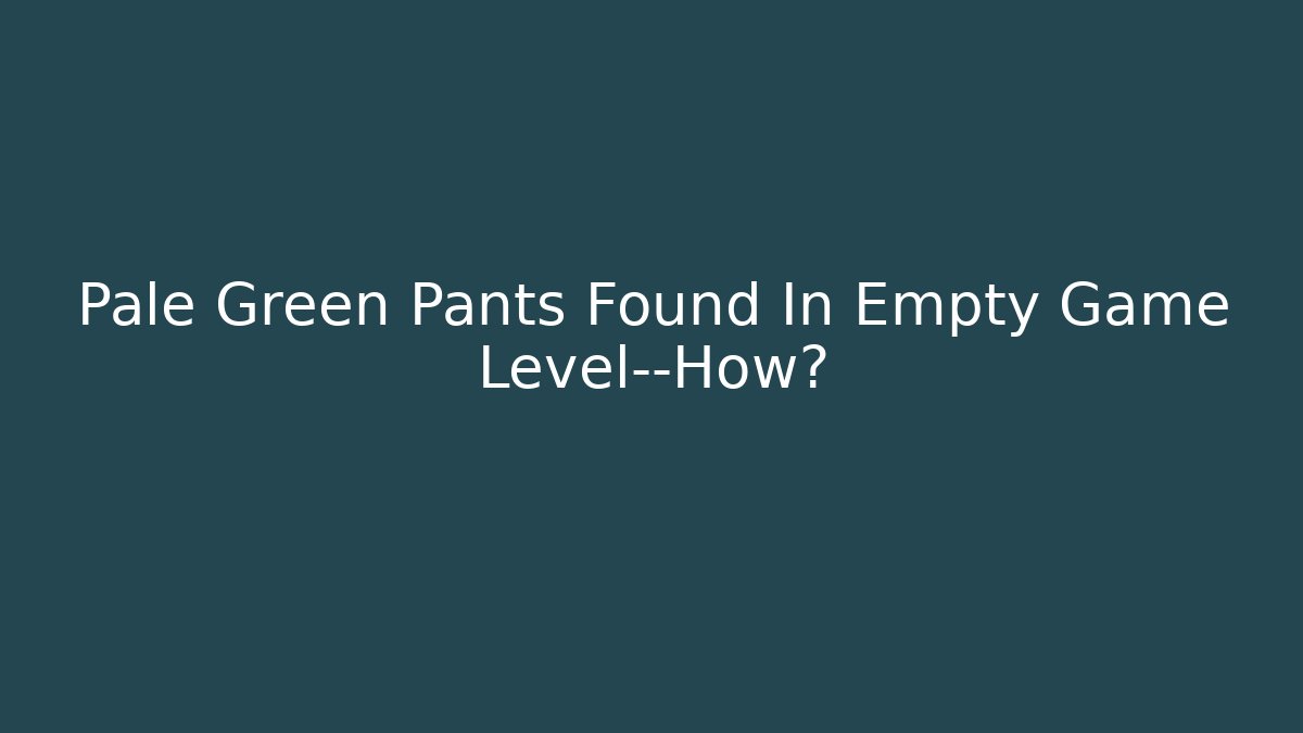 Pale Green Pants Found In Empty Game Level—How? - Andrea Zevedo