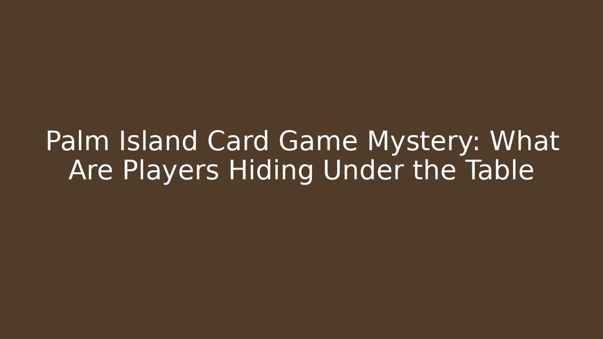 Palm Island Card Game Mystery: What Are Players Hiding Under the Table