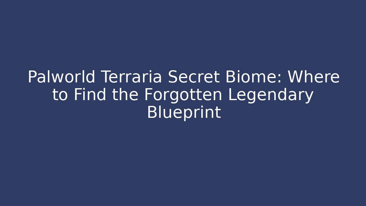 Palworld Terraria Secret Biome: Where to Find the Forgotten Legendary Blueprint