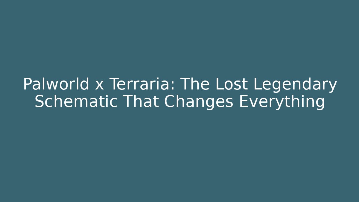 Palworld x Terraria: The Lost Legendary Schematic That Changes Everything