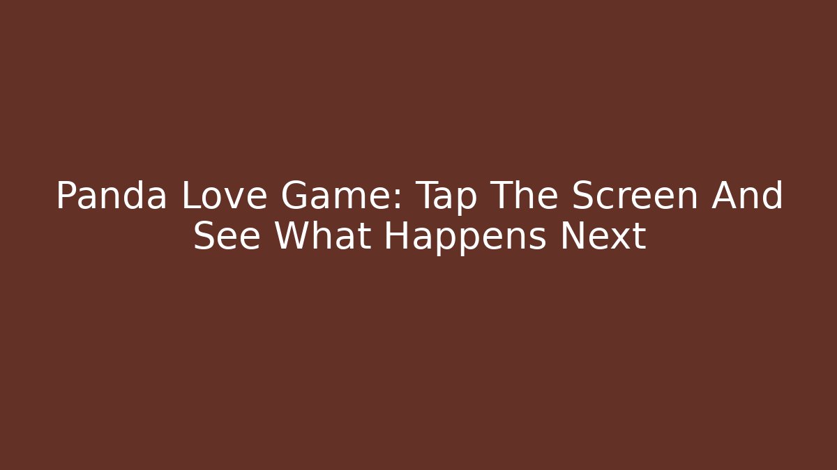 Panda Love Game: Tap The Screen And See What Happens Next