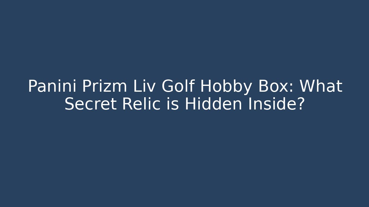 Panini Prizm Liv Golf Hobby Box: What Secret Relic is Hidden Inside?
