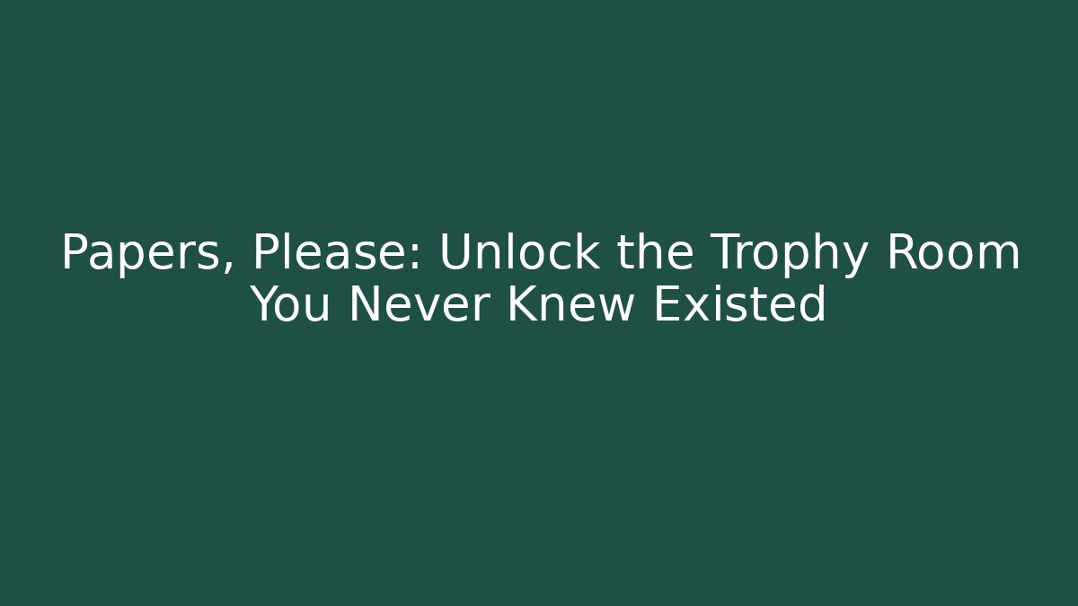 Papers, Please: Unlock the Trophy Room You Never Knew Existed