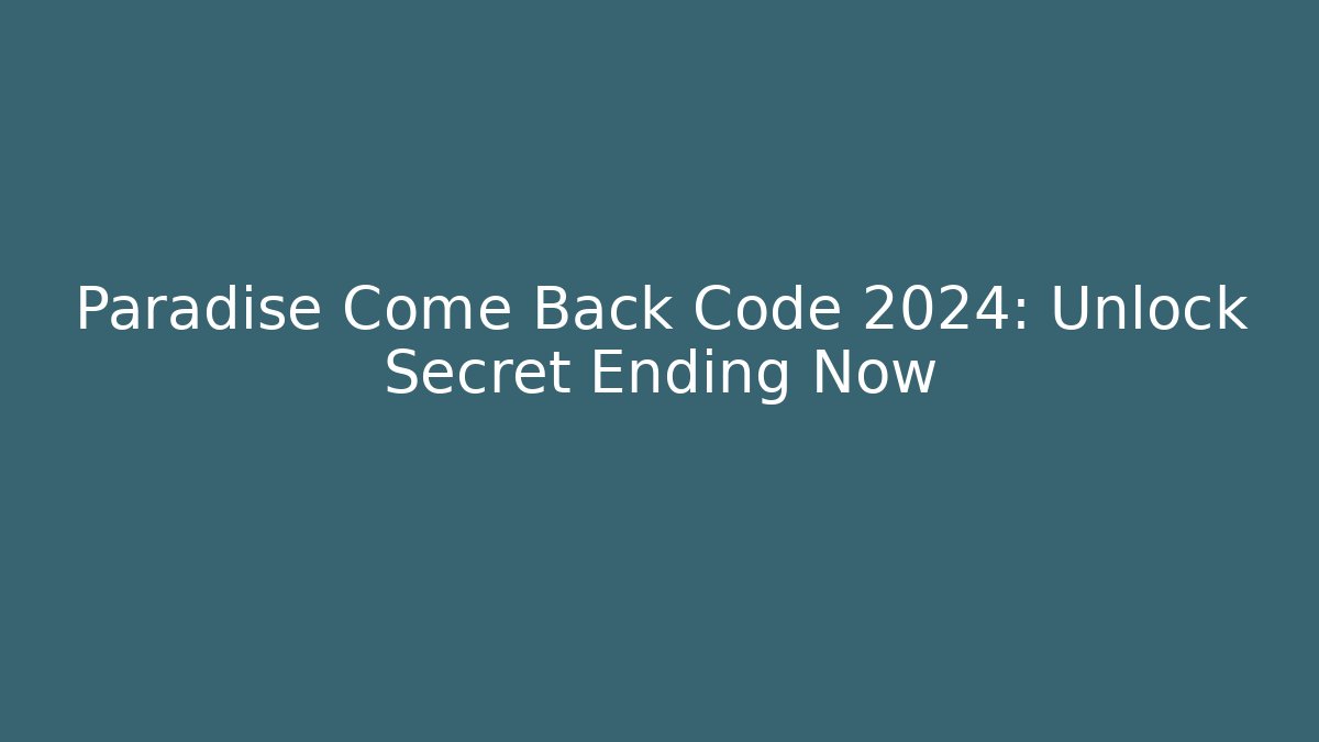 Paradise Come Back Code 2024: Unlock Secret Ending Now