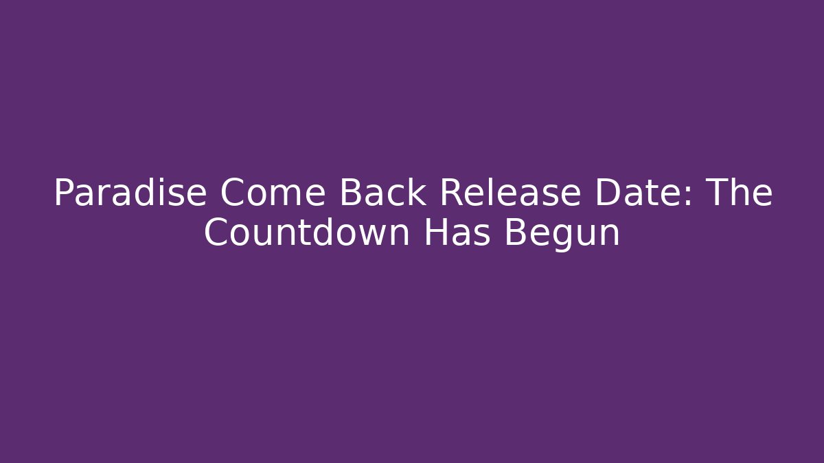 Paradise Come Back Release Date: The Countdown Has Begun