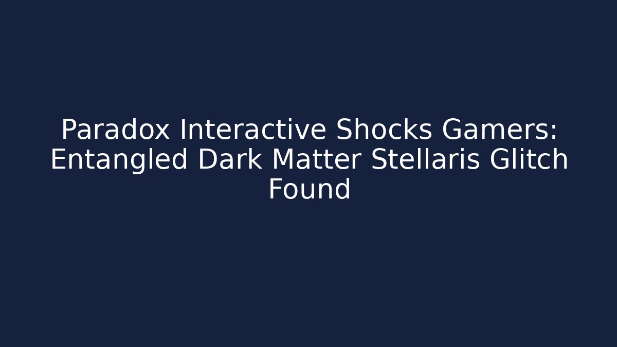 Paradox Interactive Shocks Gamers: Entangled Dark Matter Stellaris Glitch Found