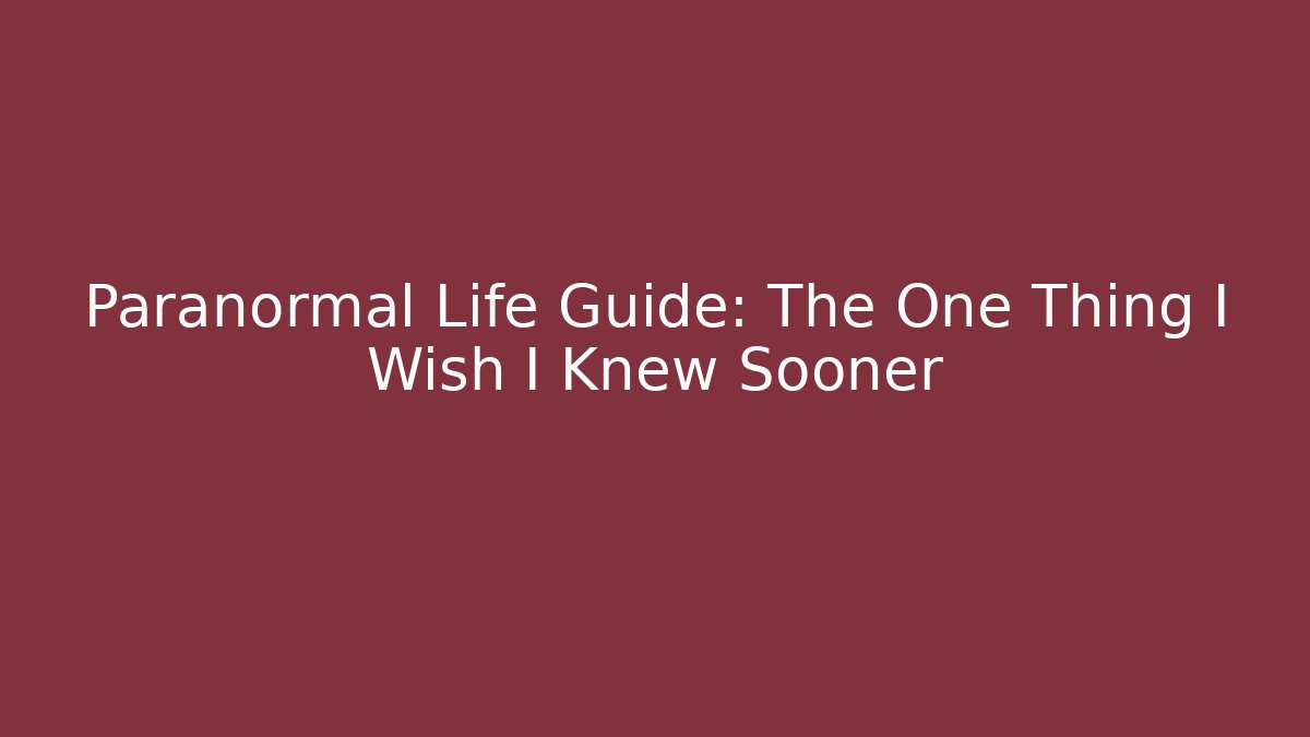 Paranormal Life Guide: The One Thing I Wish I Knew Sooner