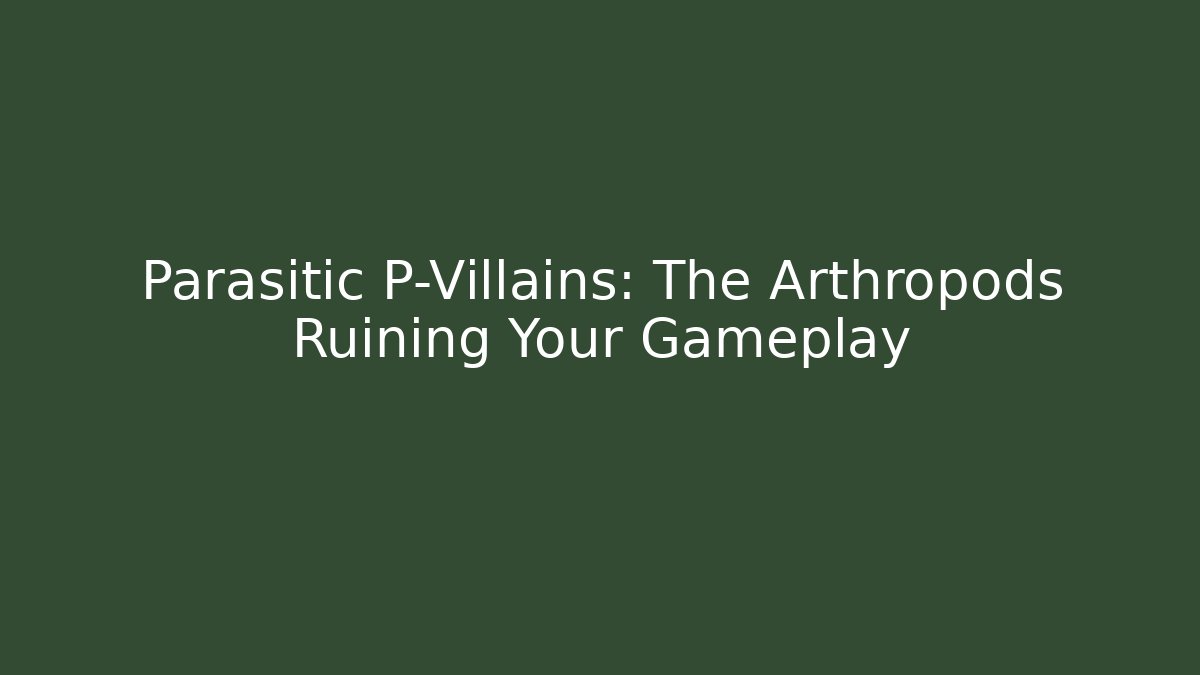 Parasitic P-Villains: The Arthropods Ruining Your Gameplay
