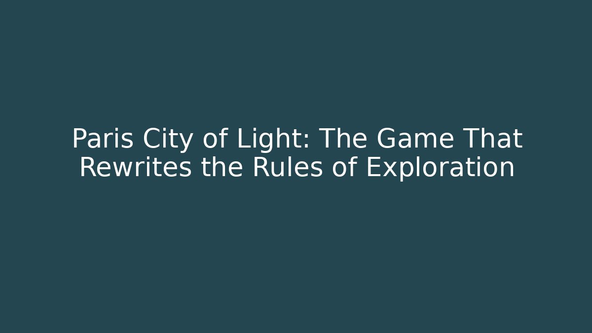 Paris City of Light: The Game That Rewrites the Rules of Exploration