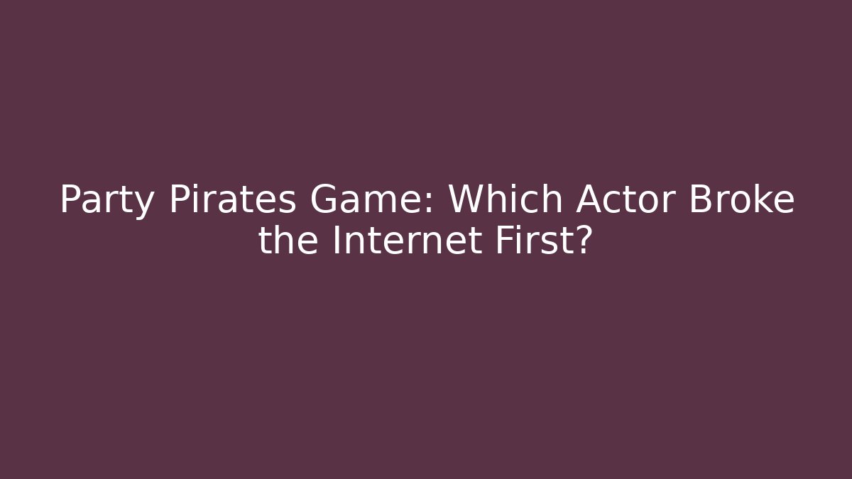 Party Pirates Game: Which Actor Broke the Internet First?