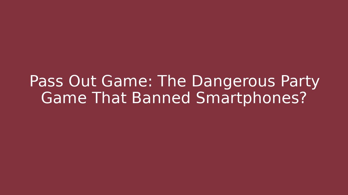 Pass Out Game: The Dangerous Party Game That Banned Smartphones?