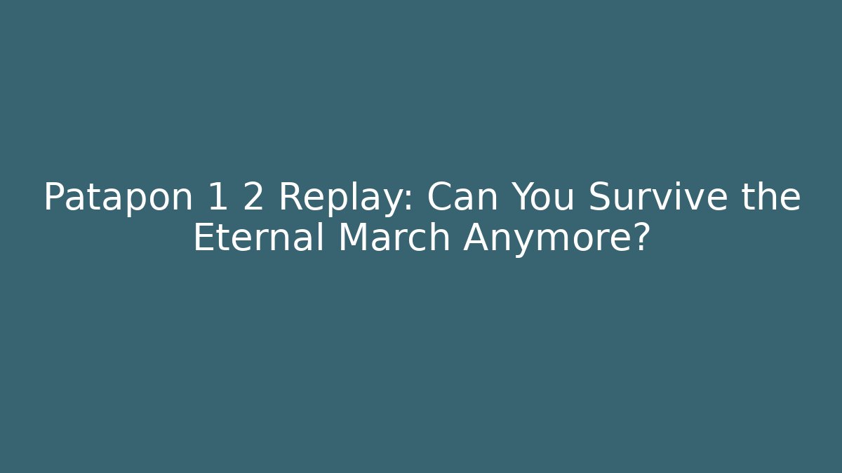 Patapon 1 2 Replay: Can You Survive the Eternal March Anymore?